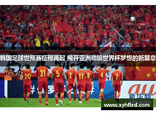 韩国足球世预赛征程再起 揭开亚洲劲旅世界杯梦想的新篇章 韩国足球世预赛征程再起 揭开亚洲劲旅世界杯梦想的新篇章