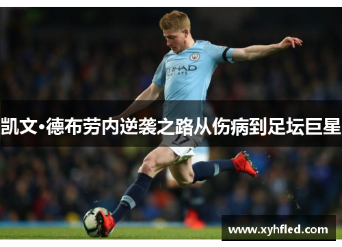 凯文·德布劳内逆袭之路从伤病到足坛巨星 凯文·德布劳内逆袭之路从伤病到足坛巨星