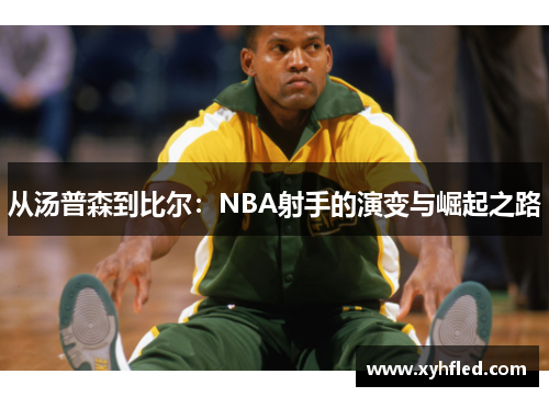 从汤普森到比尔:NBA射手的演变与崛起之路 从汤普森到比尔:NBA射手的演变与崛起之路