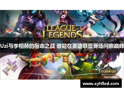 Uzi与李相赫的宿命之战 谁能在英雄联盟赛场问鼎巅峰 Uzi与李相赫的宿命之战 谁能在英雄联盟赛场问鼎巅峰