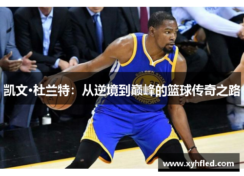 凯文·杜兰特:从逆境到巅峰的篮球传奇之路 凯文·杜兰特:从逆境到巅峰的篮球传奇之路