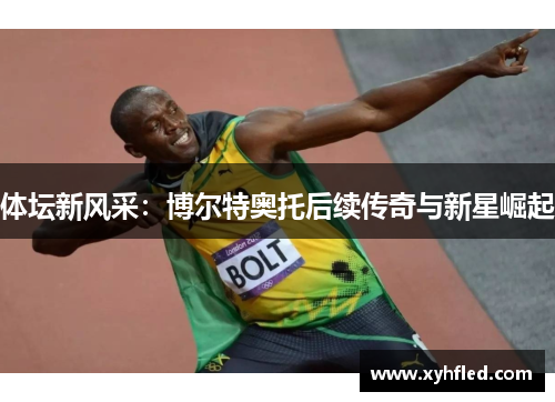 体坛新风采：博尔特奥托后续传奇与新星崛起