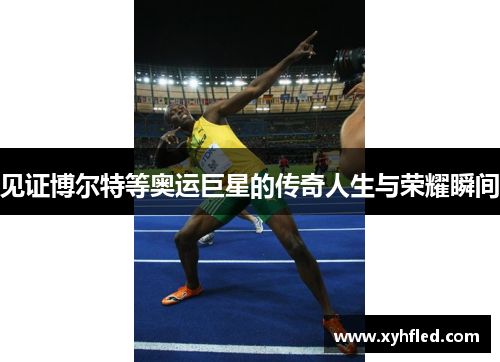 见证博尔特等奥运巨星的传奇人生与荣耀瞬间 见证博尔特等奥运巨星的传奇人生与荣耀瞬间