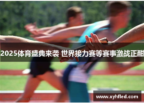 2025体育盛典来袭 世界接力赛等赛事激战正酣