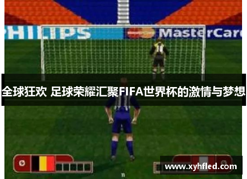 全球狂欢 足球荣耀汇聚FIFA世界杯的激情与梦想 全球狂欢 足球荣耀汇聚FIFA世界杯的激情与梦想