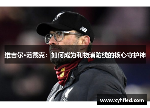 维吉尔·范戴克：如何成为利物浦防线的核心守护神