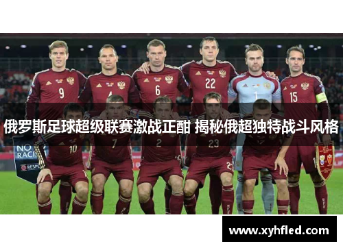 俄罗斯足球超级联赛激战正酣 揭秘俄超独特战斗风格 俄罗斯足球超级联赛激战正酣 揭秘俄超独特战斗风格