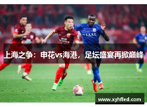 上海之争：申花vs海港，足坛盛宴再掀巅峰