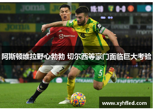 阿斯顿维拉野心勃勃 切尔西等豪门面临巨大考验