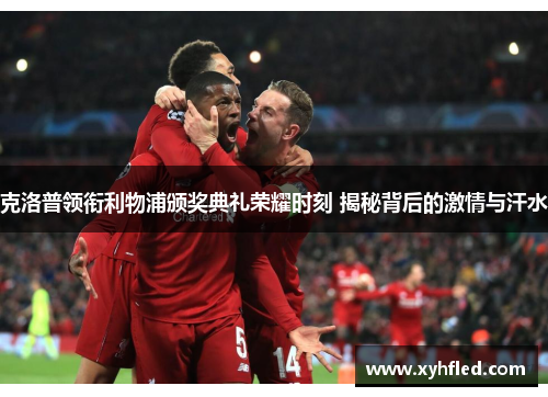 克洛普领衔利物浦颁奖典礼荣耀时刻 揭秘背后的激情与汗水