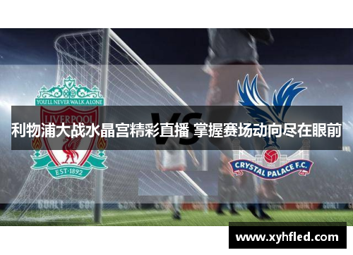 利物浦大战水晶宫精彩直播 掌握赛场动向尽在眼前