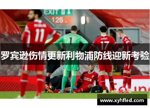 罗宾逊伤情更新利物浦防线迎新考验 罗宾逊伤情更新利物浦防线迎新考验