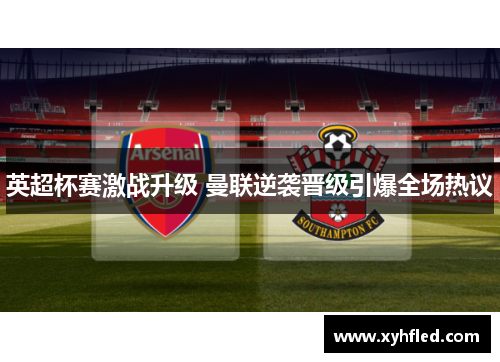 英超杯赛激战升级 曼联逆袭晋级引爆全场热议 英超杯赛激战升级 曼联逆袭晋级引爆全场热议
