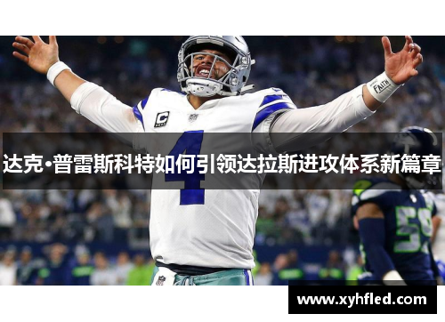 达克·普雷斯科特如何引领达拉斯进攻体系新篇章 达克·普雷斯科特如何引领达拉斯进攻体系新篇章