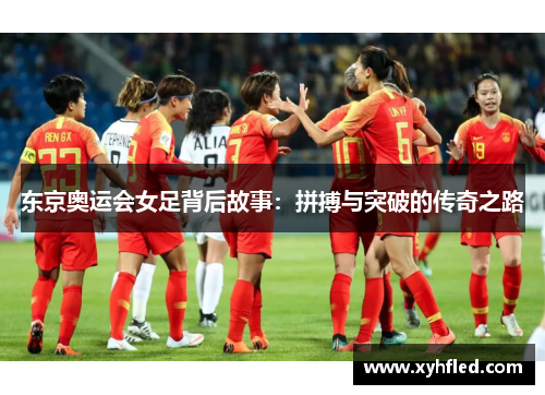 东京奥运会女足背后故事:拼搏与突破的传奇之路 东京奥运会女足背后故事:拼搏与突破的传奇之路