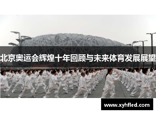 北京奥运会辉煌十年回顾与未来体育发展展望 北京奥运会辉煌十年回顾与未来体育发展展望