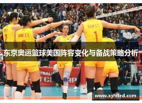 东京奥运篮球美国阵容变化与备战策略分析 东京奥运篮球美国阵容变化与备战策略分析