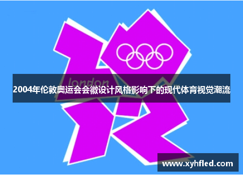 2004年伦敦奥运会会徽设计风格影响下的现代体育视觉潮流