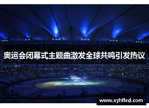 奥运会闭幕式主题曲激发全球共鸣引发热议