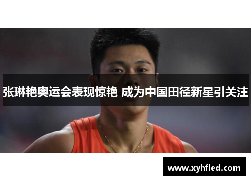 张琳艳奥运会表现惊艳 成为中国田径新星引关注 张琳艳奥运会表现惊艳 成为中国田径新星引关注