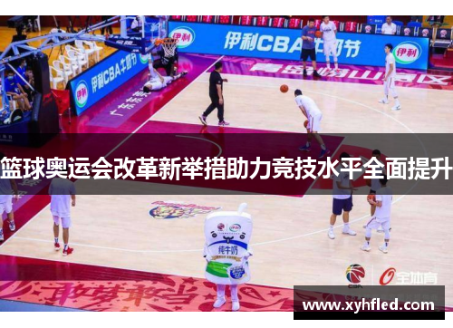 篮球奥运会改革新举措助力竞技水平全面提升