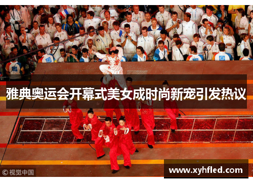 雅典奥运会开幕式美女成时尚新宠引发热议